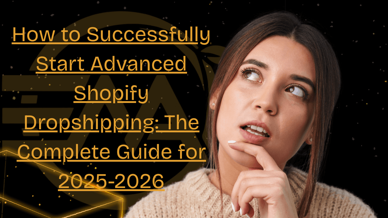 How to Successfully Start Advanced Shopify Dropshipping: The Complete Guide for 2025-2026